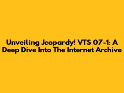 Unveiling Jeopardy! VTS 07-1: A Deep Dive Into The Internet Archive