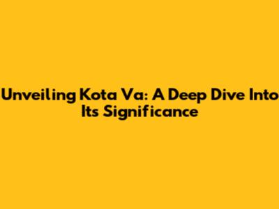 Unveiling Kota Va: A Deep Dive Into Its Significance
