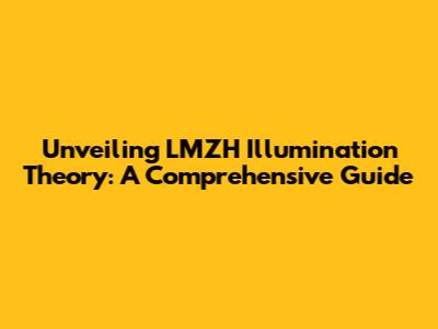 Unveiling LMZH Illumination Theory: A Comprehensive Guide