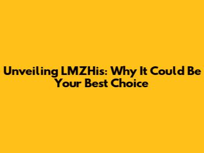 Unveiling LMZHis: Why It Could Be Your Best Choice