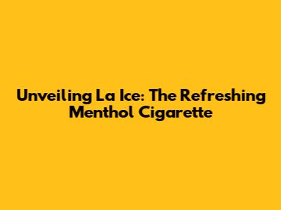 Unveiling La Ice: The Refreshing Menthol Cigarette