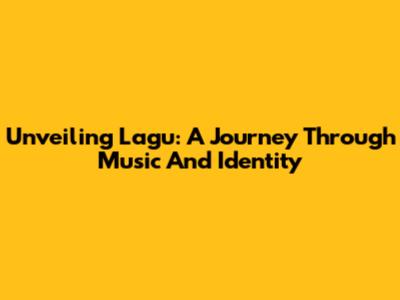 Unveiling Lagu: A Journey Through Music And Identity