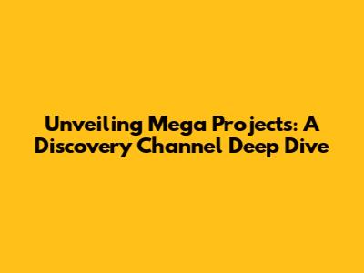 Unveiling Mega Projects: A Discovery Channel Deep Dive