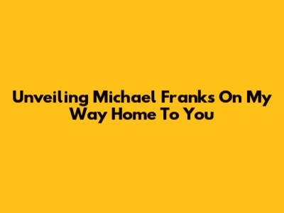 Unveiling Michael Franks' 'On My Way Home To You'