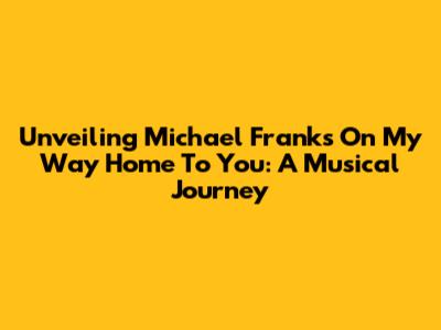 Unveiling Michael Franks' 'On My Way Home To You': A Musical Journey