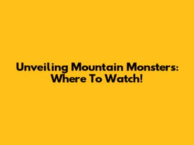 Unveiling Mountain Monsters: Where To Watch!