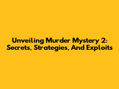 Unveiling Murder Mystery 2: Secrets, Strategies, And Exploits