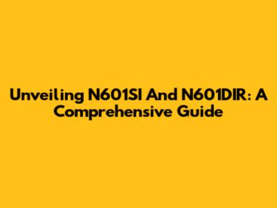 Unveiling N601SI And N601DIR: A Comprehensive Guide