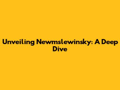 Unveiling Newmslewinsky: A Deep Dive