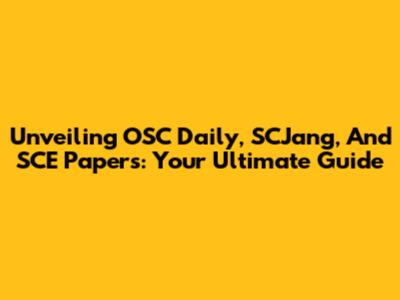 Unveiling OSC Daily, SCJang, And SCE Papers: Your Ultimate Guide