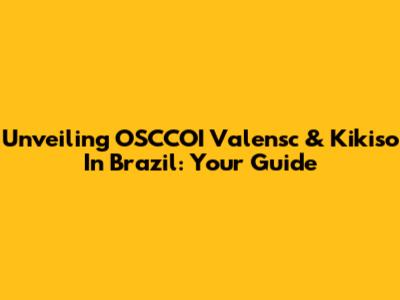 Unveiling OSCCOI Valensc & Kikiso In Brazil: Your Guide