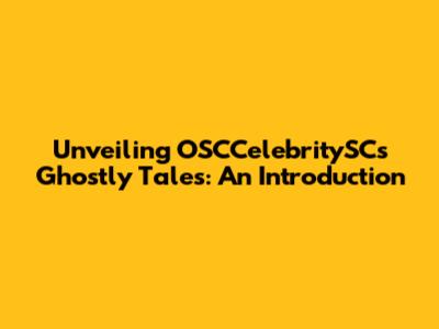 Unveiling OSCCelebritySC's Ghostly Tales: An Introduction