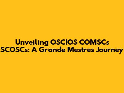 Unveiling OSCIOS COMSCs SCOSCs: A Grande Mestre's Journey