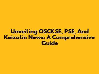 Unveiling OSCKSE, PSE, And Keizalin News: A Comprehensive Guide