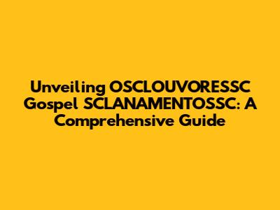 Unveiling OSCLOUVORESSC Gospel SCLANAMENTOSSC: A Comprehensive Guide