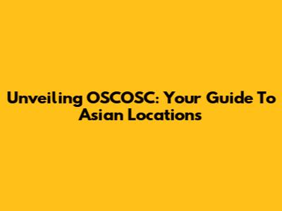Unveiling OSCOSC: Your Guide To Asian Locations