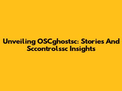 Unveiling OSCghostsc: Stories And Sccontrolssc Insights