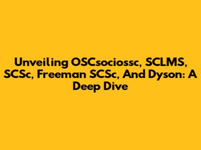 Unveiling OSCsociossc, SCLMS, SCSc, Freeman SCSc, And Dyson: A Deep Dive