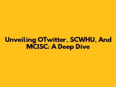 Unveiling OTwitter, SCWHU, And MCISC: A Deep Dive