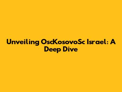 Unveiling OscKosovoSc Israel: A Deep Dive