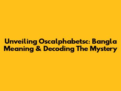 Unveiling Oscalphabetsc: Bangla Meaning & Decoding The Mystery