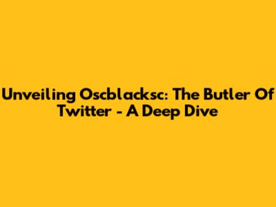 Unveiling Oscblacksc: The Butler Of Twitter - A Deep Dive