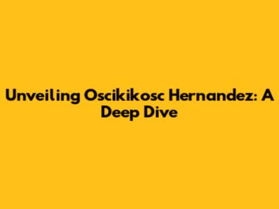Unveiling Oscikikosc Hernandez: A Deep Dive
