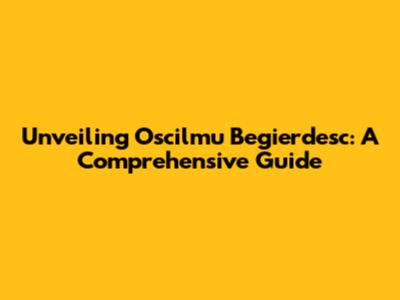 Unveiling Oscilmu Begierdesc: A Comprehensive Guide