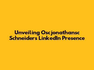 Unveiling Oscjonathansc Schneider's LinkedIn Presence