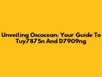 Unveiling Oscocean: Your Guide To Tuy7875n And D7909ng