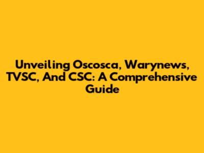 Unveiling Oscosca, Warynews, TVSC, And CSC: A Comprehensive Guide