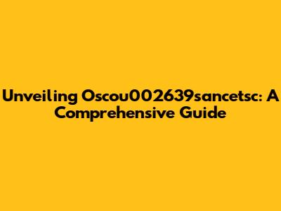Unveiling Oscou002639sancetsc: A Comprehensive Guide