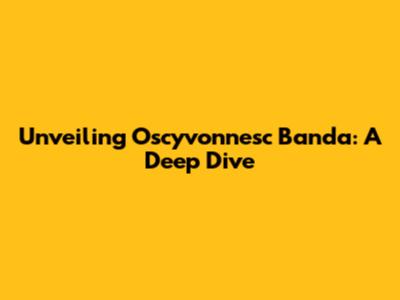 Unveiling Oscyvonnesc Banda: A Deep Dive