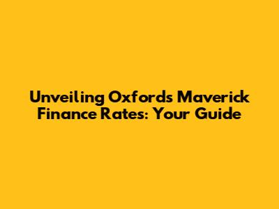 Unveiling Oxford's Maverick Finance Rates: Your Guide
