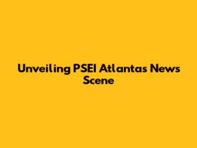 Unveiling PSEI Atlanta's News Scene