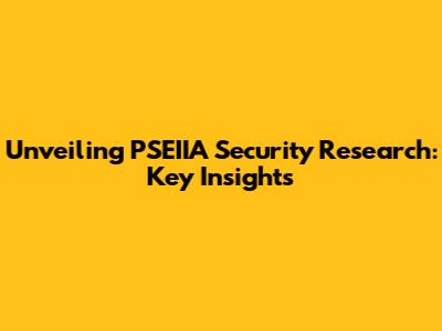 Unveiling PSEIIA Security Research: Key Insights
