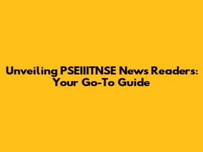 Unveiling PSEIIITNSE News Readers: Your Go-To Guide