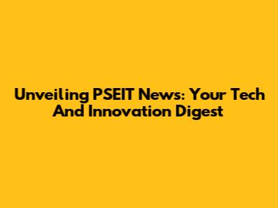 Unveiling PSEIT News: Your Tech And Innovation Digest