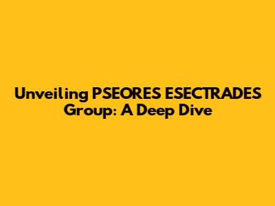 Unveiling PSEORES ESECTRADES Group: A Deep Dive