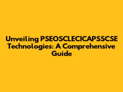 Unveiling PSEOSCLECICAPSSCSE Technologies: A Comprehensive Guide