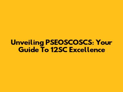 Unveiling PSEOSCOSCS: Your Guide To 12SC Excellence