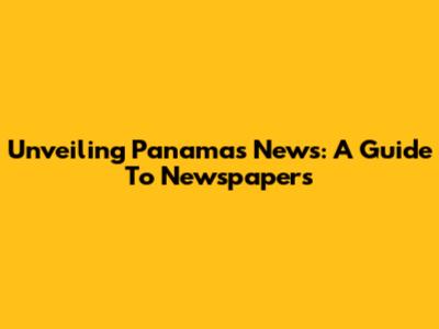 Unveiling Panama's News: A Guide To Newspapers