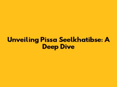 Unveiling Pissa Seelkhatibse: A Deep Dive
