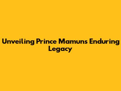 Unveiling Prince Mamun's Enduring Legacy