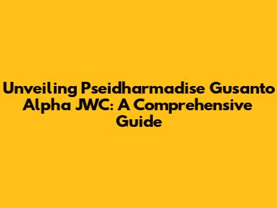 Unveiling Pseidharmadise Gusanto Alpha JWC: A Comprehensive Guide