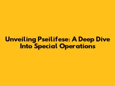 Unveiling Pseilifese: A Deep Dive Into Special Operations