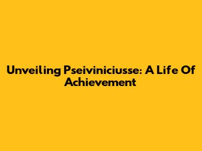 Unveiling Pseiviniciusse: A Life Of Achievement