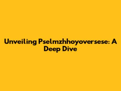 Unveiling Pselmzhhoyoversese: A Deep Dive