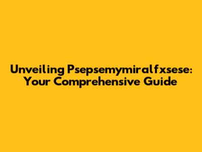 Unveiling Psepsemymiralfxsese: Your Comprehensive Guide