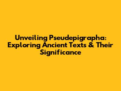 Unveiling Pseudepigrapha: Exploring Ancient Texts & Their Significance